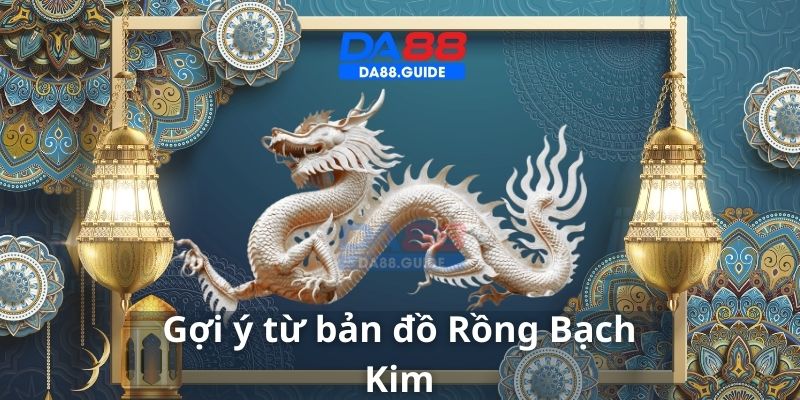 Tận dụng những gợi ý từ bản đồ Rồng Bạch Kim